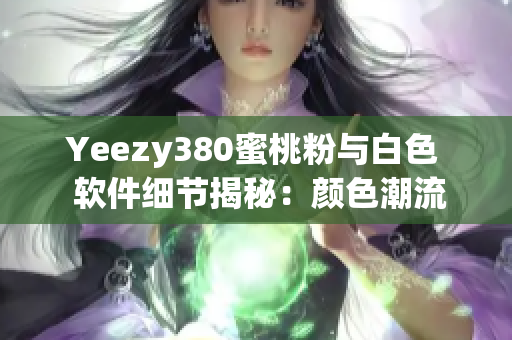 Yeezy380蜜桃粉与白色  软件细节揭秘：颜色潮流解析