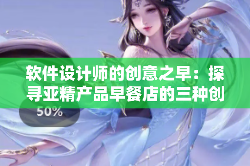 软件设计师的创意之早：探寻亚精产品早餐店的三种创新软件方案