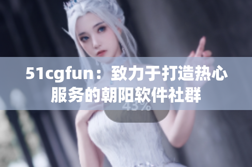 51cgfun：致力于打造热心服务的朝阳软件社群