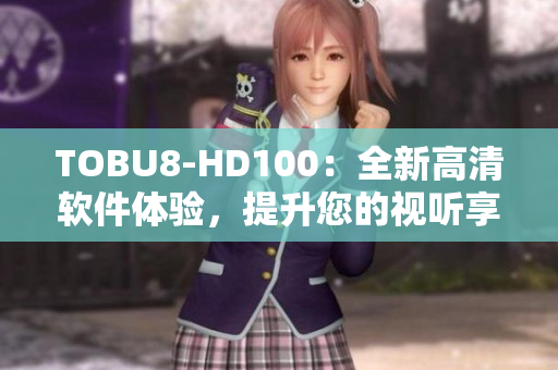 TOBU8-HD100：全新高清软件体验，提升您的视听享受