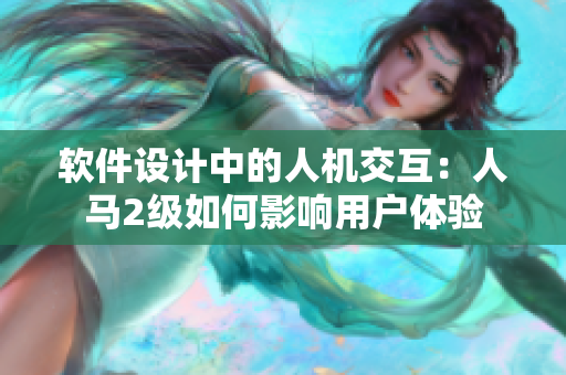 软件设计中的人机交互：人马2级如何影响用户体验