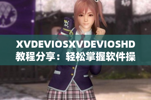 XVDEVIOSXVDEVIOSHD教程分享：轻松掌握软件操作技巧