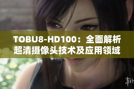 TOBU8-HD100：全面解析超清摄像头技术及应用领域