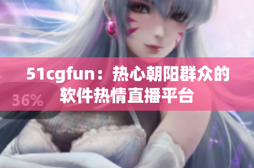 51cgfun：热心朝阳群众的软件热情直播平台