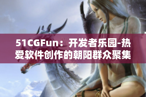 51CGFun：开发者乐园-热爱软件创作的朝阳群众聚集地