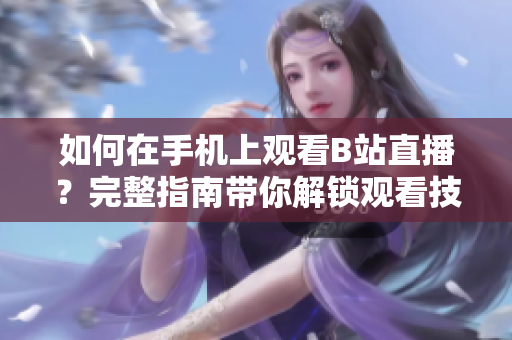 如何在手机上观看B站直播？完整指南带你解锁观看技巧