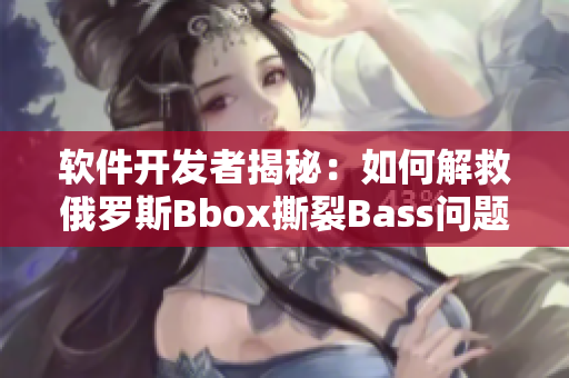 软件开发者揭秘：如何解救俄罗斯Bbox撕裂Bass问题