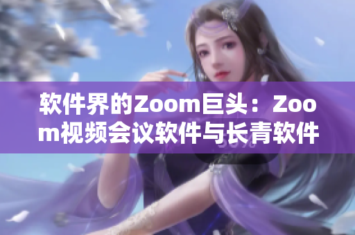 软件界的Zoom巨头：Zoom视频会议软件与长青软件公司Zoom