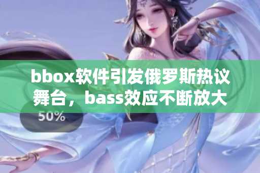 bbox软件引发俄罗斯热议舞台，bass效应不断放大