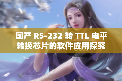 国产 RS-232 转 TTL 电平转换芯片的软件应用探究