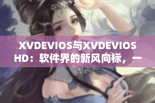 XVDEVIOS与XVDEVIOSHD：软件界的新风向标，一探究竟