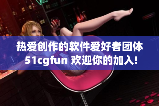 热爱创作的软件爱好者团体 51cgfun 欢迎你的加入!