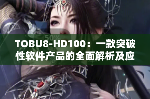 TOBU8-HD100：一款突破性软件产品的全面解析及应用展望