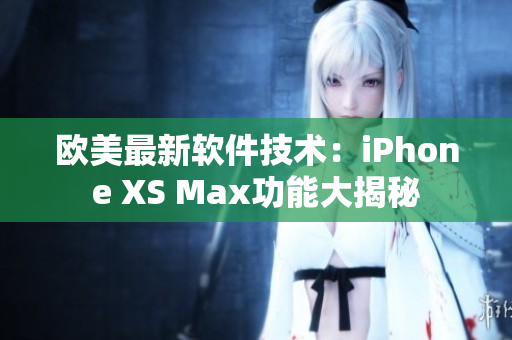 欧美最新软件技术：iPhone XS Max功能大揭秘
