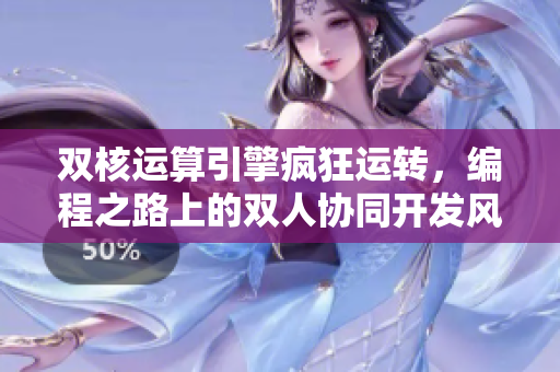 双核运算引擎疯狂运转,编程之路上的双人协同开发风云再起 双核运算引擎疯狂运转,编程之路上的双人协同开发风云再起