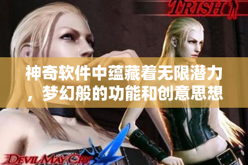 神奇软件中蕴藏着无限潜力，梦幻般的功能和创意思想