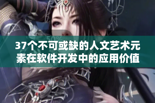 37个不可或缺的人文艺术元素在软件开发中的应用价值