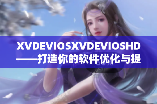 XVDEVIOSXVDEVIOSHD——打造你的软件优化与提升之路