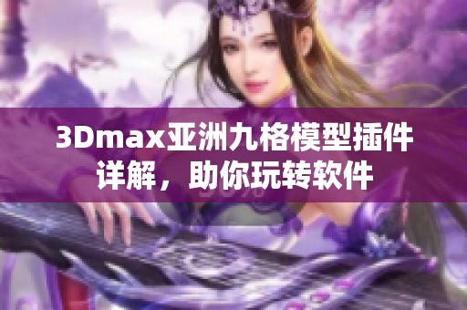 3Dmax亚洲九格模型插件详解，助你玩转软件