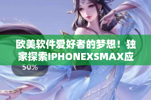 欧美软件爱好者的梦想！独家探索IPHONEXSMAX应用程序最新功能