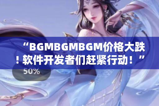 “BGMBGMBGM价格大跌! 软件开发者们赶紧行动！”