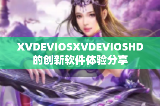 XVDEVIOSXVDEVIOSHD的创新软件体验分享