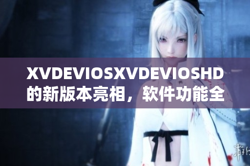 XVDEVIOSXVDEVIOSHD的新版本亮相，软件功能全面升级