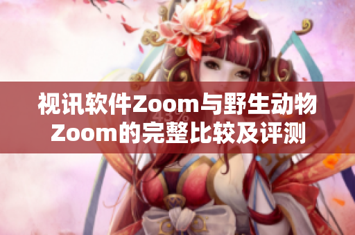 视讯软件Zoom与野生动物Zoom的完整比较及评测