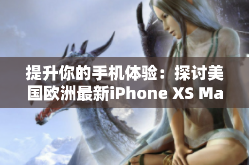 提升你的手机体验：探讨美国欧洲最新iPhone XS Max的软件功能