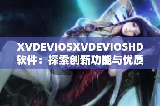 XVDEVIOSXVDEVIOSHD软件：探索创新功能与优质体验