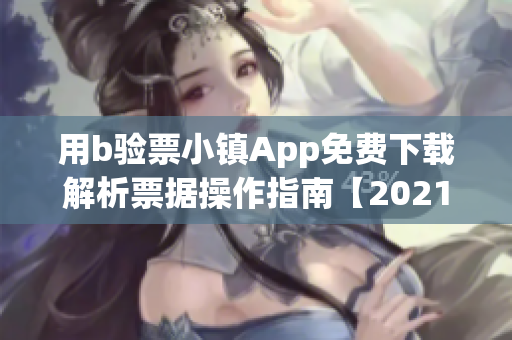 用b验票小镇App免费下载解析票据操作指南【2021最新版】