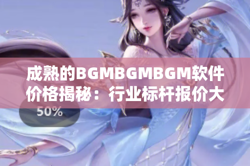 成熟的BGMBGMBGM软件价格揭秘：行业标杆报价大揭秘