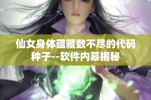 仙女身体蕴藏数不尽的代码种子--软件内幕揭秘