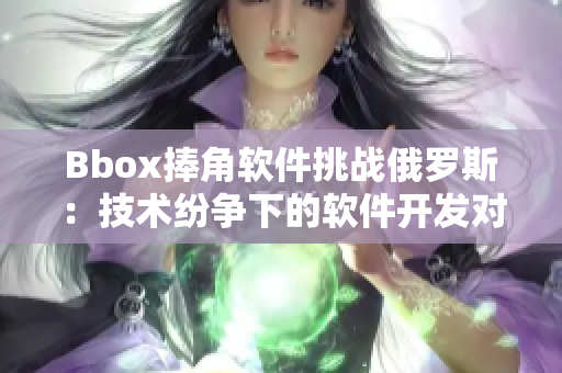 Bbox捧角软件挑战俄罗斯：技术纷争下的软件开发对抗