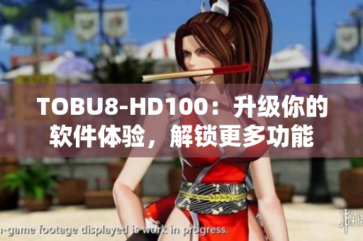 TOBU8-HD100：升级你的软件体验，解锁更多功能