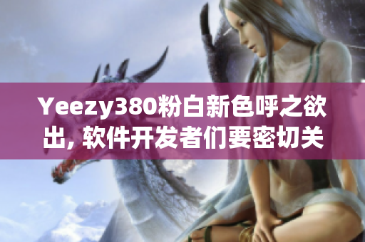 Yeezy380粉白新色呼之欲出, 软件开发者们要密切关注!