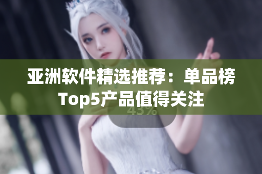 亚洲软件精选推荐：单品榜Top5产品值得关注