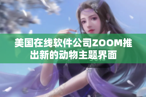 美国在线软件公司ZOOM推出新的动物主题界面