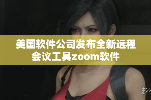 美国软件公司发布全新远程会议工具zoom软件