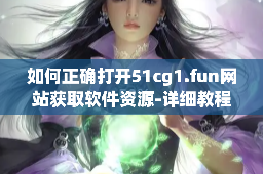 如何正确打开51cg1.fun网站获取软件资源-详细教程