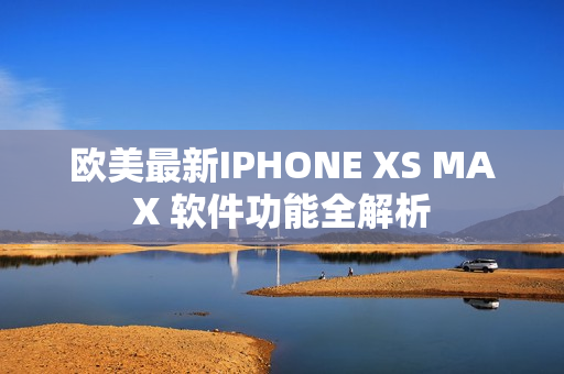欧美最新IPHONE XS MAX 软件功能全解析