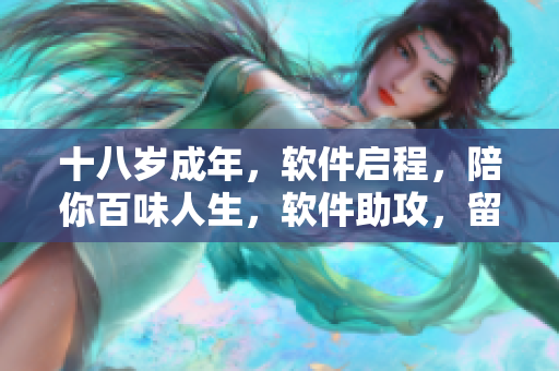 十八岁成年，软件启程，陪你百味人生，软件助攻，留心细节，从此重生