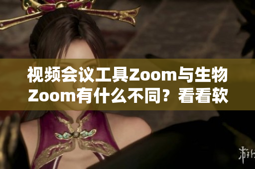 视频会议工具Zoom与生物Zoom有什么不同？看看软件Zoom的特点