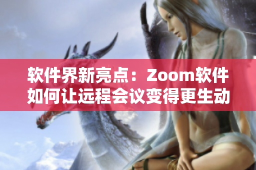 软件界新亮点：Zoom软件如何让远程会议变得更生动