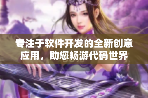 专注于软件开发的全新创意应用，助您畅游代码世界