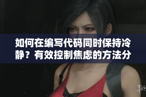 如何在编写代码同时保持冷静？有效控制焦虑的方法分享