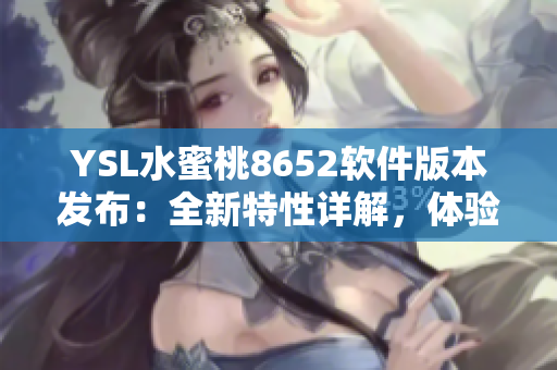 YSL水蜜桃8652软件版本发布：全新特性详解，体验升级不止一点