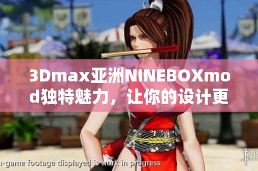 3Dmax亚洲NINEBOXmod独特魅力，让你的设计更添魔力