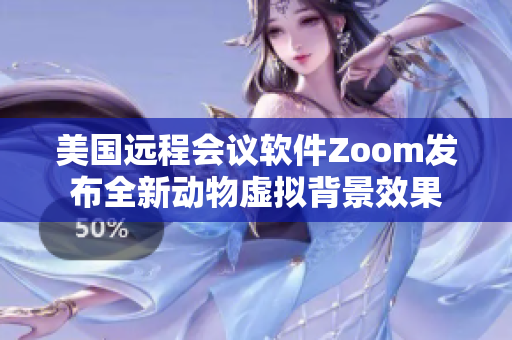 美国远程会议软件Zoom发布全新动物虚拟背景效果