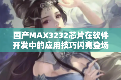 国产MAX3232芯片在软件开发中的应用技巧闪亮登场